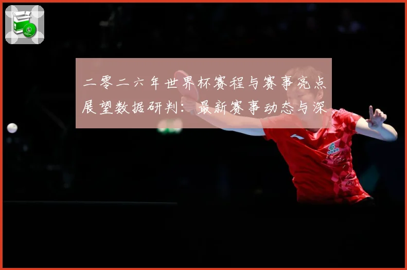 二零二六年世界杯赛程与赛事亮点展望数据研判：最新赛事动态与深度分析