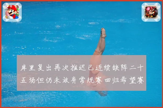 库里复出再次推迟已连续缺阵二十五场但仍未放弃常规赛回归希望赛场复盘：最新赛事动态与深度分析