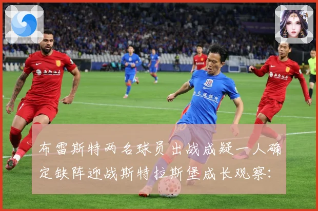 布雷斯特两名球员出战成疑一人确定缺阵迎战斯特拉斯堡成长观察：最新赛事动态与深度分析