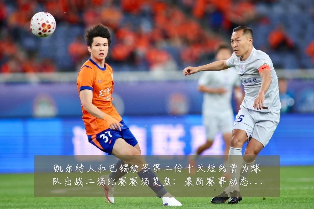 凯尔特人和巴锡续签第二份十天短约曾为球队出战二场比赛赛场复盘：最新赛事动态与深度分析
