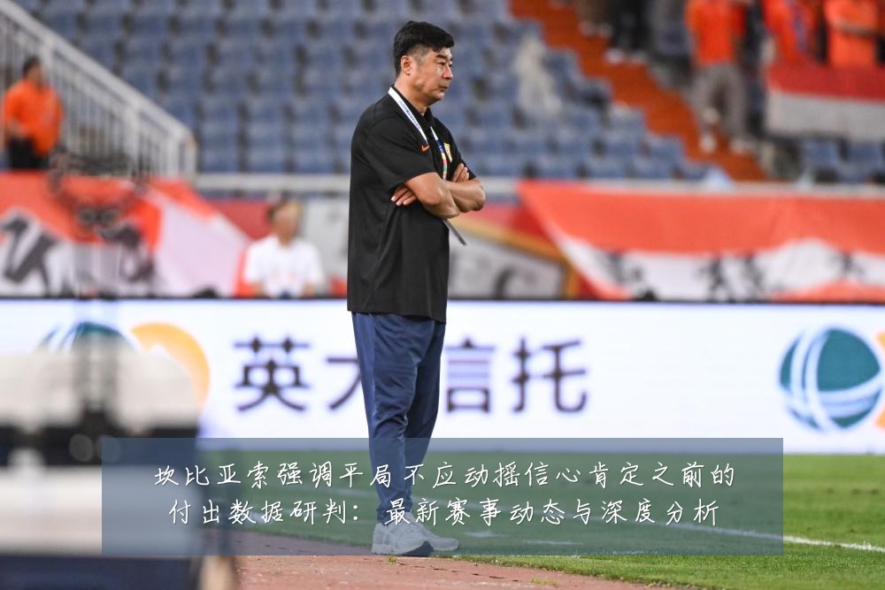 坎比亚索强调平局不应动摇信心肯定之前的付出数据研判：最新赛事动态与深度分析