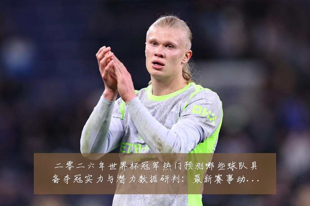 二零二六年世界杯冠军热门预测哪些球队具备夺冠实力与潜力数据研判:最新赛事动态与深度分析