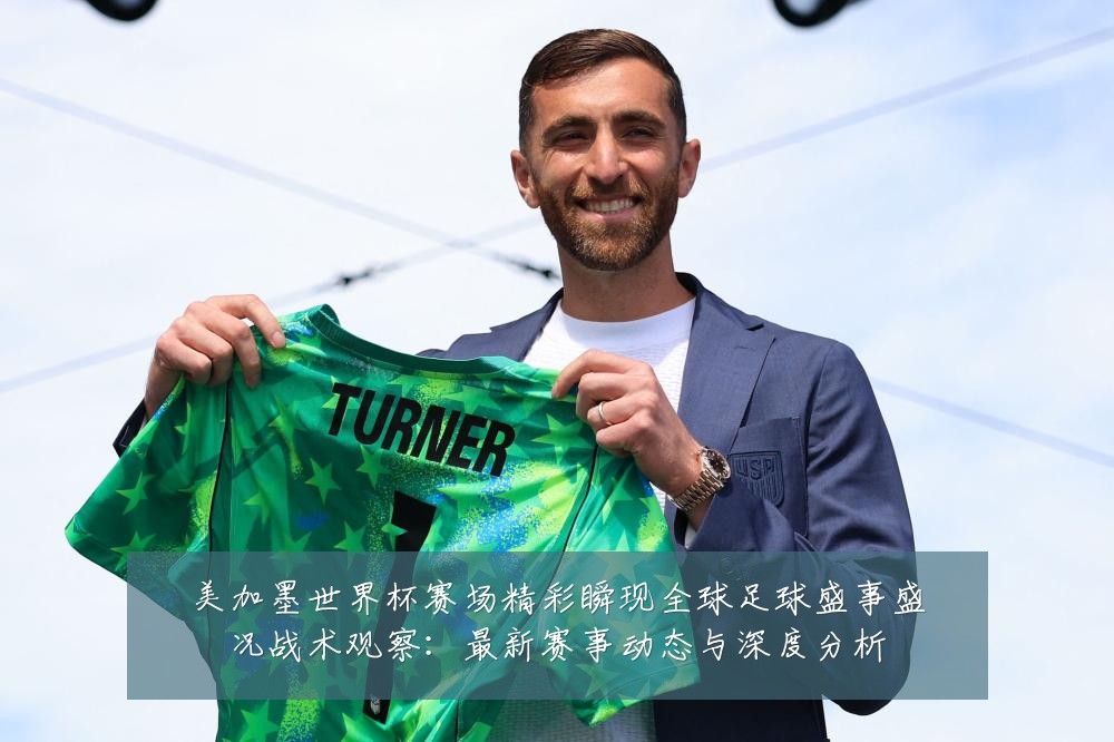 美加墨世界杯赛场精彩瞬现全球足球盛事盛况战术观察：最新赛事动态与深度分析