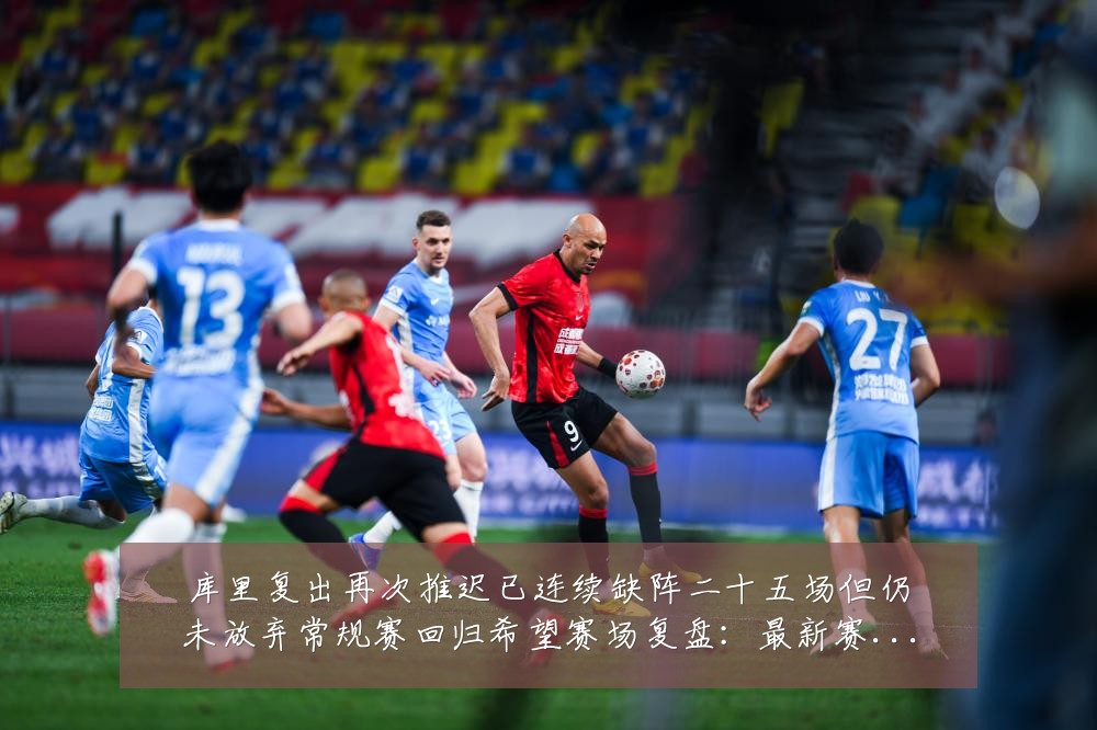 库里复出再次推迟已连续缺阵二十五场但仍未放弃常规赛回归希望赛场复盘:最新赛事动态与深度分析