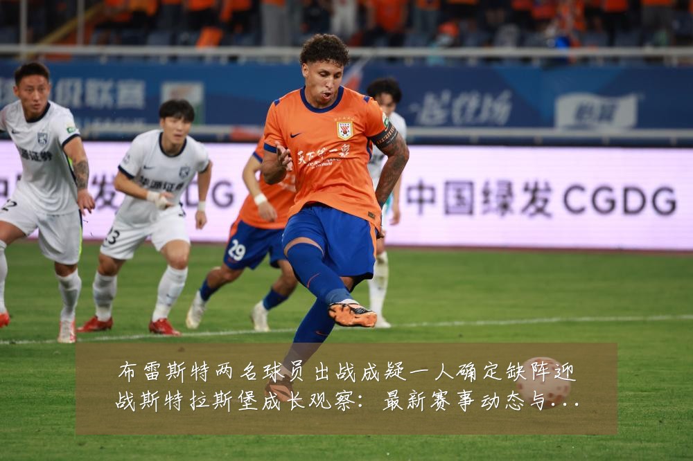 布雷斯特两名球员出战成疑一人确定缺阵迎战斯特拉斯堡成长观察:最新赛事动态与深度分析