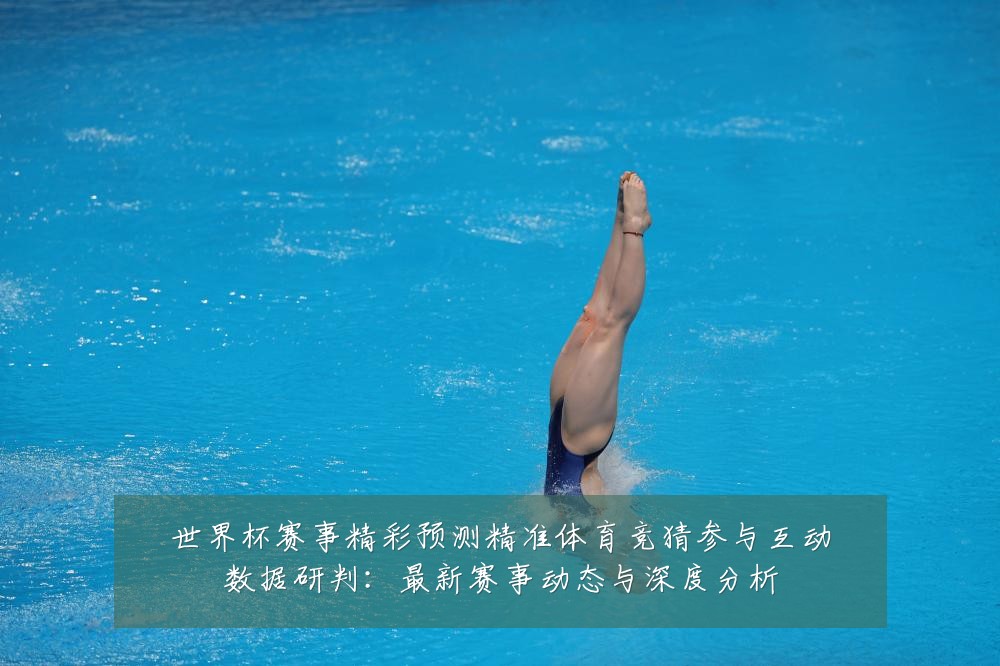 世界杯赛事精彩预测精准体育竞猜参与互动数据研判:最新赛事动态与深度分析